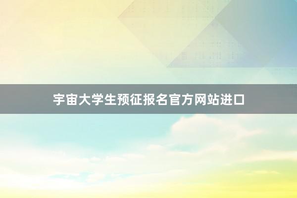 宇宙大学生预征报名官方网站进口