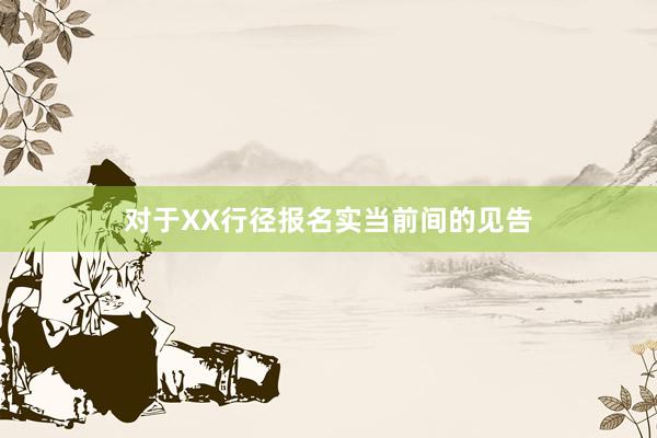 对于XX行径报名实当前间的见告