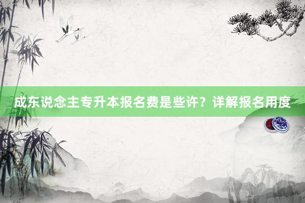 成东说念主专升本报名费是些许？详解报名用度