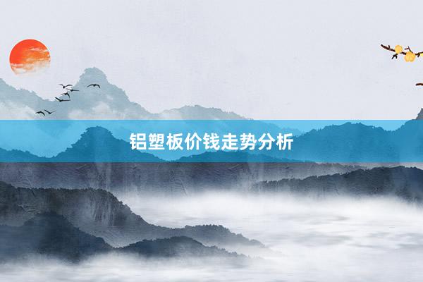 铝塑板价钱走势分析