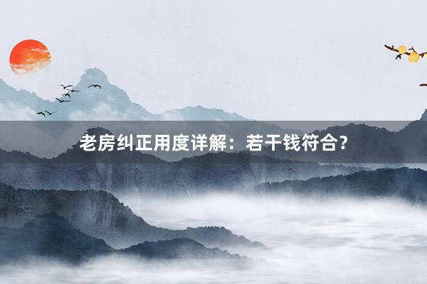 老房纠正用度详解：若干钱符合？