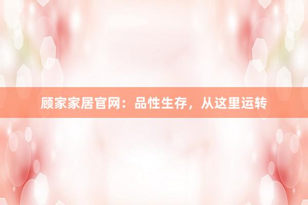 顾家家居官网：品性生存，从这里运转
