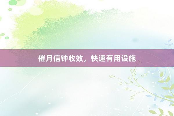 催月信钟收效，快速有用设施