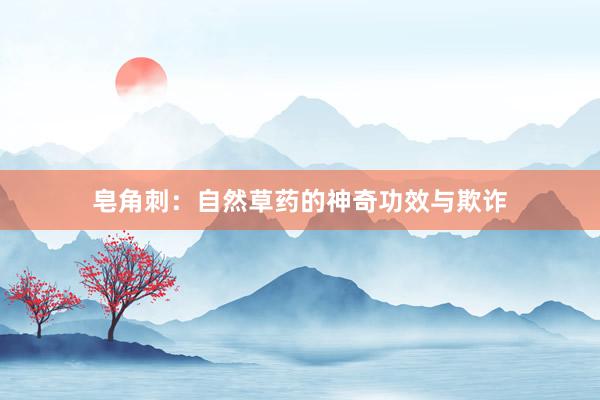 皂角刺：自然草药的神奇功效与欺诈