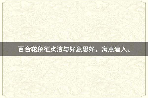 百合花象征贞洁与好意思好，寓意潜入。