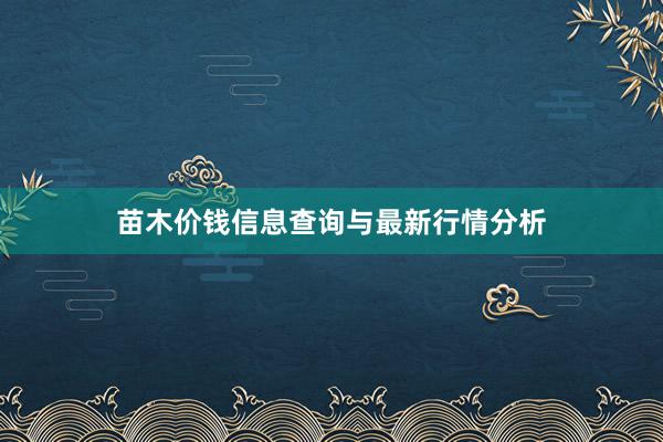 苗木价钱信息查询与最新行情分析