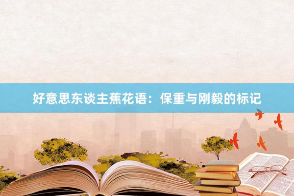 好意思东谈主蕉花语：保重与刚毅的标记